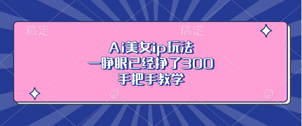 Ai美女ip玩法，一睁眼已经挣了300，手把手教学！_北创网