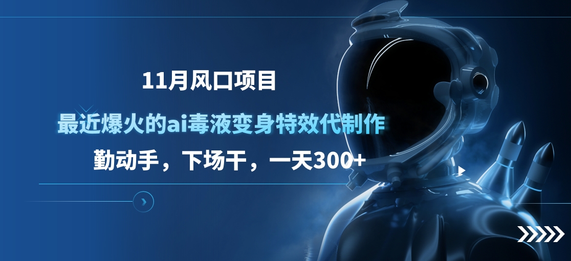 11月风口项目，最近爆火的ai毒液变身特效代制作，勤动手，下场干，一天300+_北创网