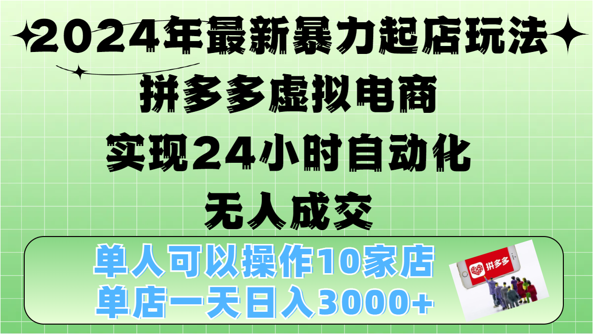 2024年最新暴力起店玩法，拼多多虚拟电商，实现24小时自动化无人成交，单人可以操作10家店，单店日入3000+_北创网
