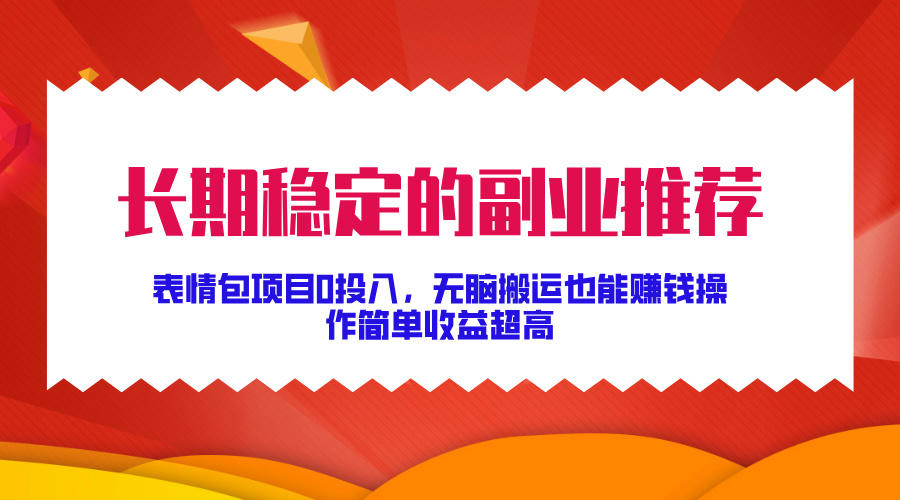 长期稳定的副业推荐！表情包项目0投入，无脑搬运也能赚钱，操作简单收益超高_北创网