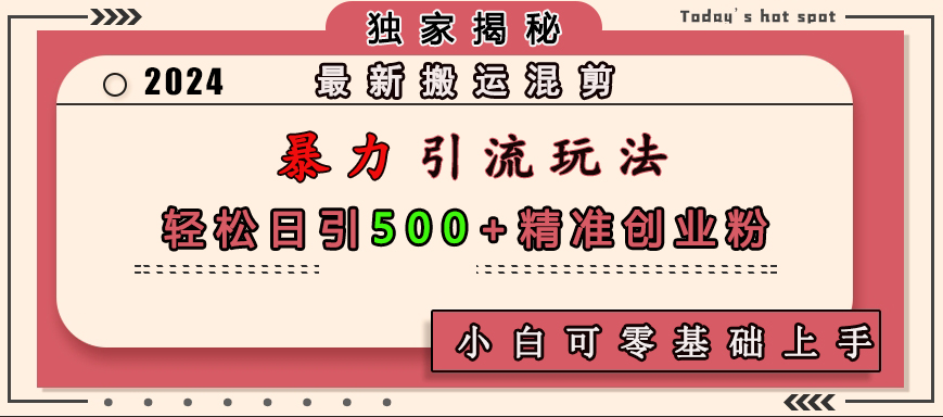 最新搬运混剪暴力引流玩法，轻松日引500+精准创业粉，小白可零基础上手_北创网