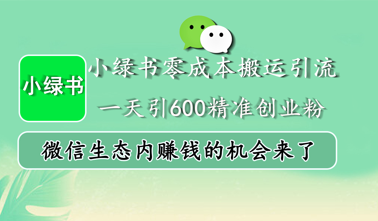 小绿书零成本搬运引流，一天引600精准创业粉，微信生态内赚钱的机会来了_北创网