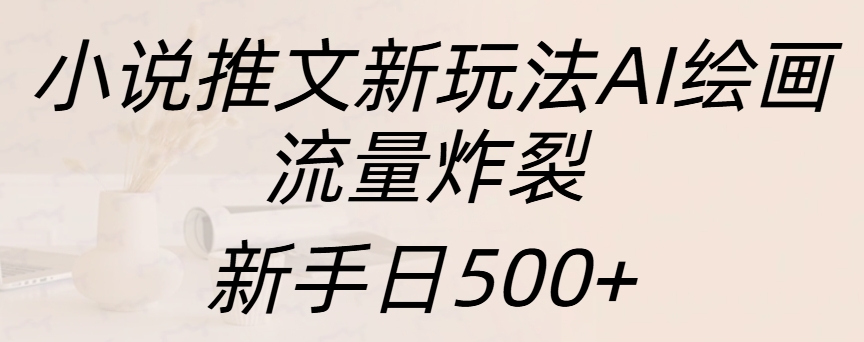 小说推文新玩法AI绘画，流量炸裂，新手日入500+_北创网