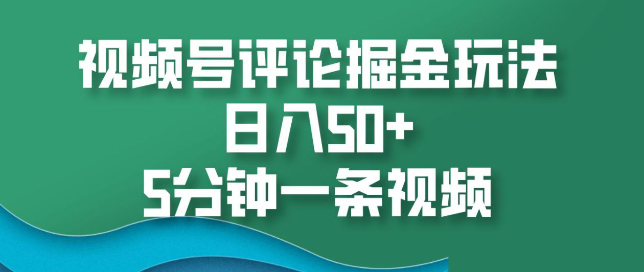 视频号评论掘金玩法，日入50+，5分钟一条视频！_北创网