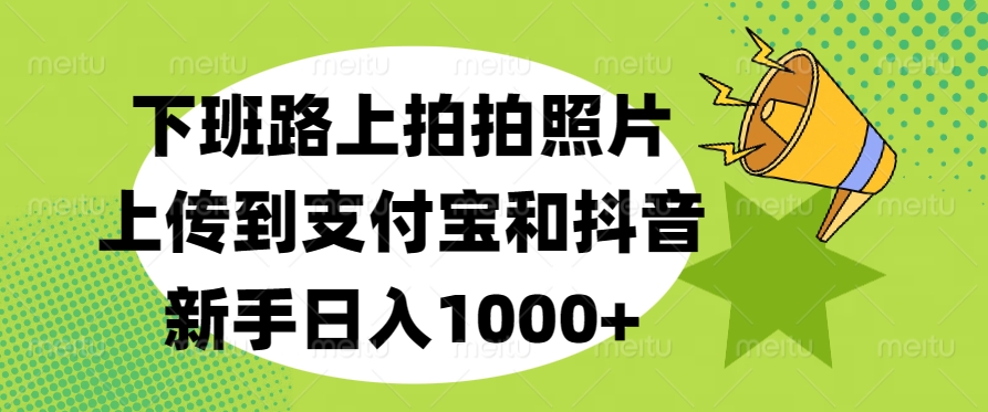 下班路上拍拍照片，上传到支付宝和抖音，新手日入1000+_北创网