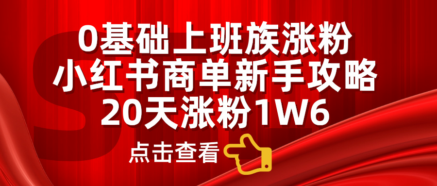 小红书商单新手攻略，20天涨粉1.6w，0基础上班族涨粉_北创网