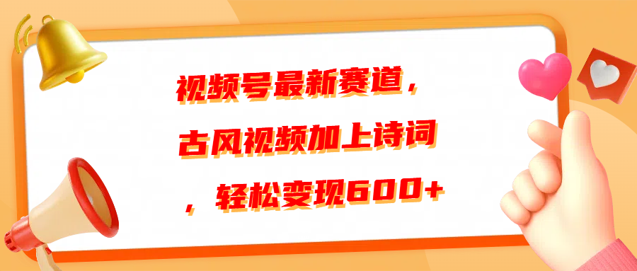 视频号最新赛道，古风视频加上诗词，轻松变现600+_北创网