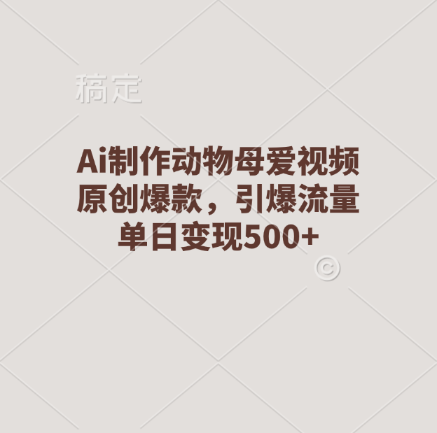 Ai制作动物母爱视频，原创爆款，引爆流量，单日变现500+_北创网