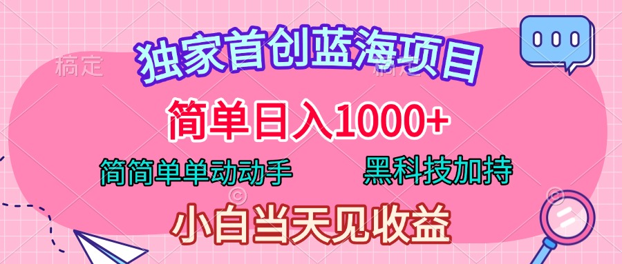 独家首创蓝海项目，简单日入1000+，简简单单动动手，黑科技加持，小白当天见收益_北创网