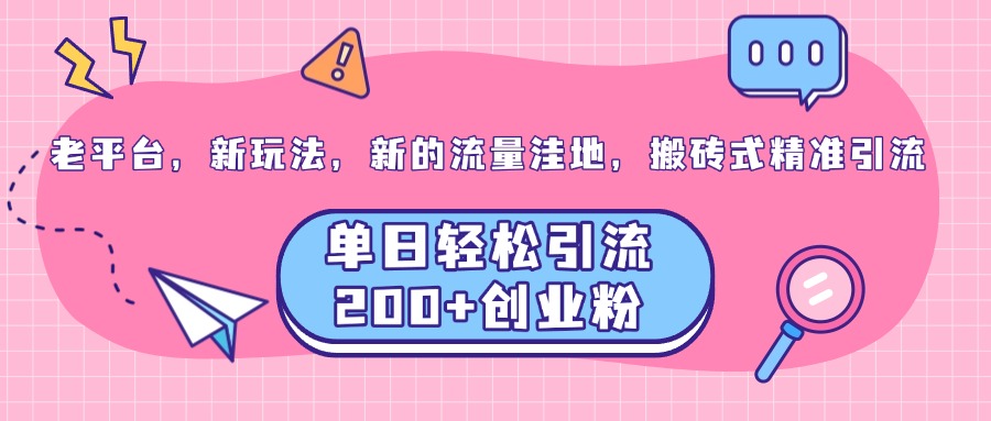 老平台，新玩法，新的流量洼地，搬砖式精准引流，单日轻松引流200+创业粉_北创网