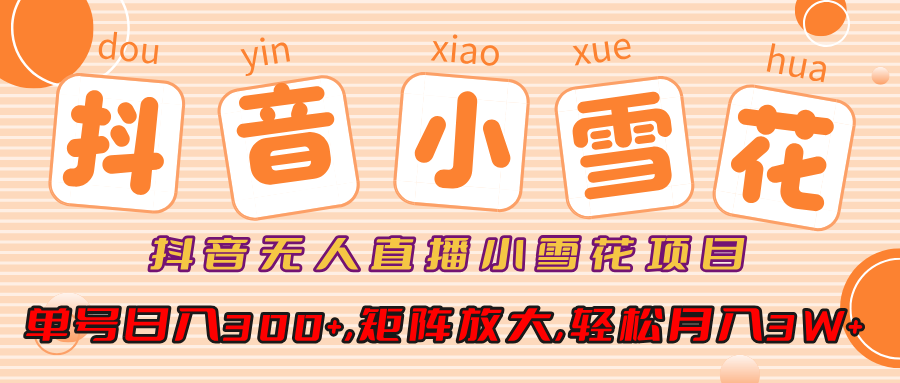 抖音无人直播，小雪花项目，单号日入300+,矩阵放大,轻松月入3W+_北创网