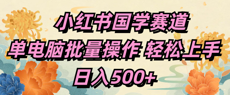 小红书国学赛道 单电脑批量操作 轻松上手 日入500+_北创网