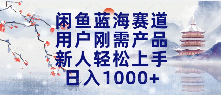 闲鱼蓝海赛道，用户刚需产品，新人轻松上手，日入1000+长久可做_北创网