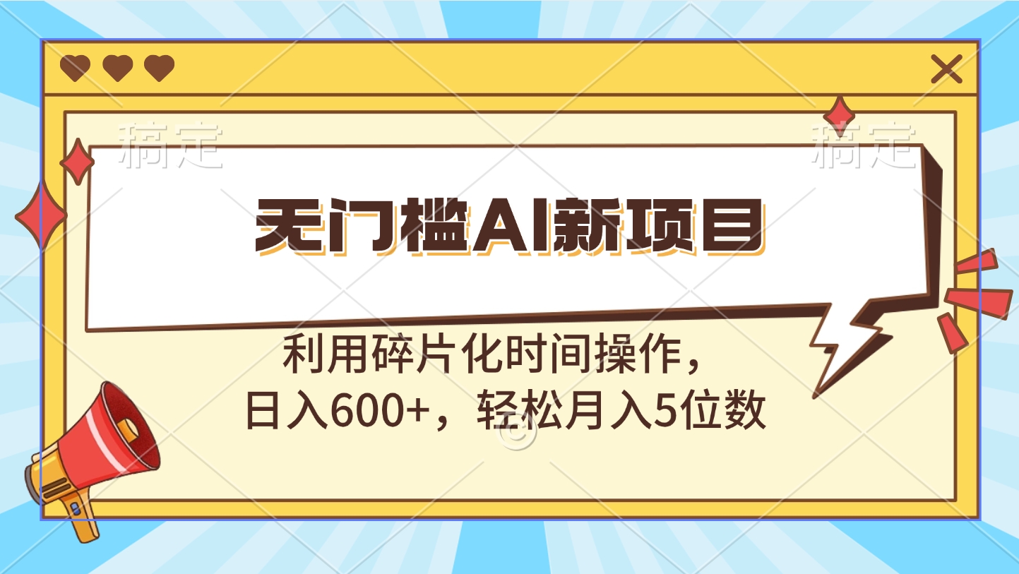 无门槛AI新项目，利用碎片化时间操作，日入600+，轻松月入5位数_北创网