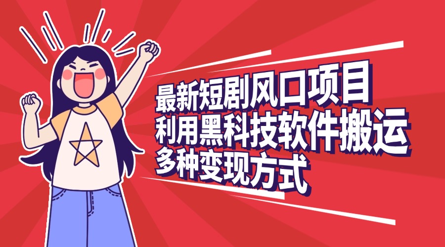 最新短剧风口项目，利用黑科技软件搬运，多种变现方式_北创网