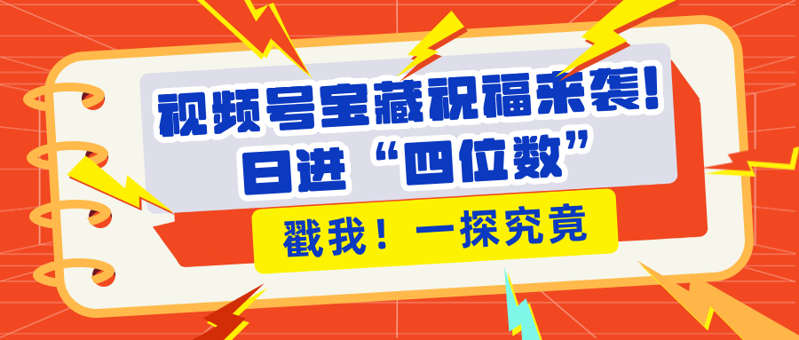 视频号宝藏祝福来袭！粉丝无忧扩张，带货效能翻倍，日进“四位数” 近在咫尺_北创网