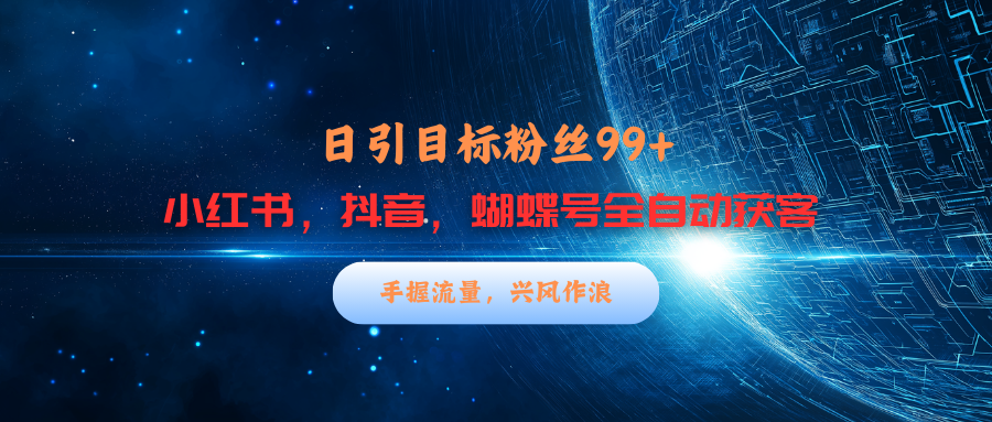 小红书，抖音，蝴蝶号三大平台全自动精准引流获客，每天吸引目标客户99+_北创网