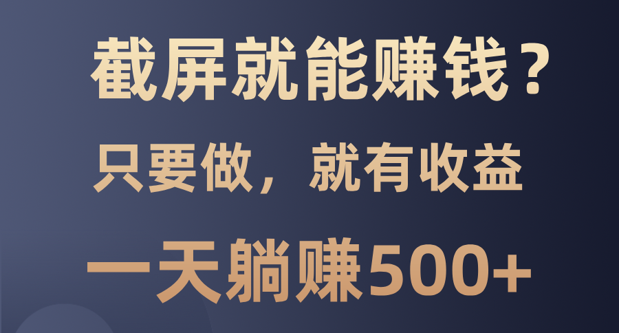 截屏就能赚钱？0门槛，只要做，100%有收益的一个项目，一天躺赚500+_北创网