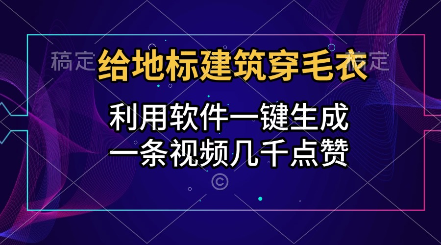 给地标建筑穿毛衣，利用软件一键生成，一条视频几千点赞，涨粉变现两不误_北创网