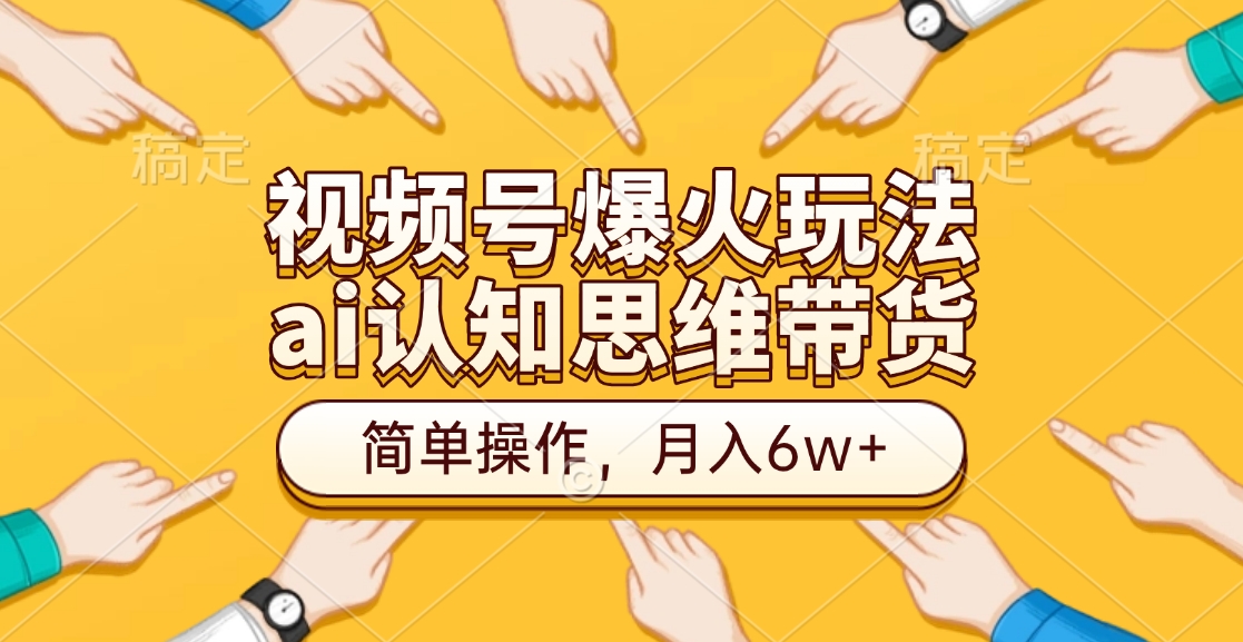 视频号爆火玩法，ai认知思维带货、简单操作，月入6w+_北创网