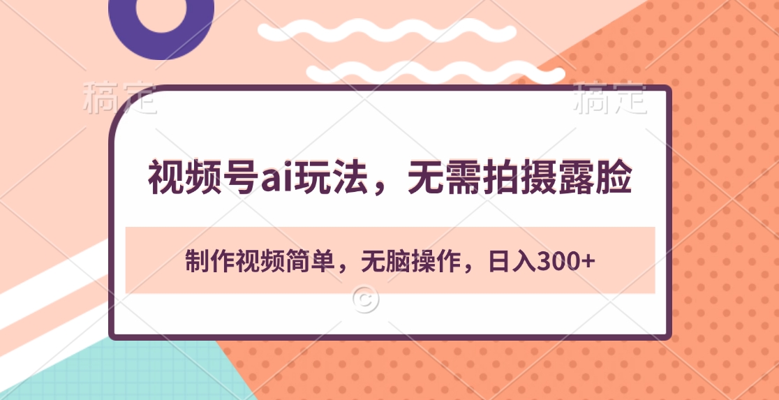 视频号ai玩法，无需拍摄露脸，制作视频简单，无脑操作，日入300+_北创网