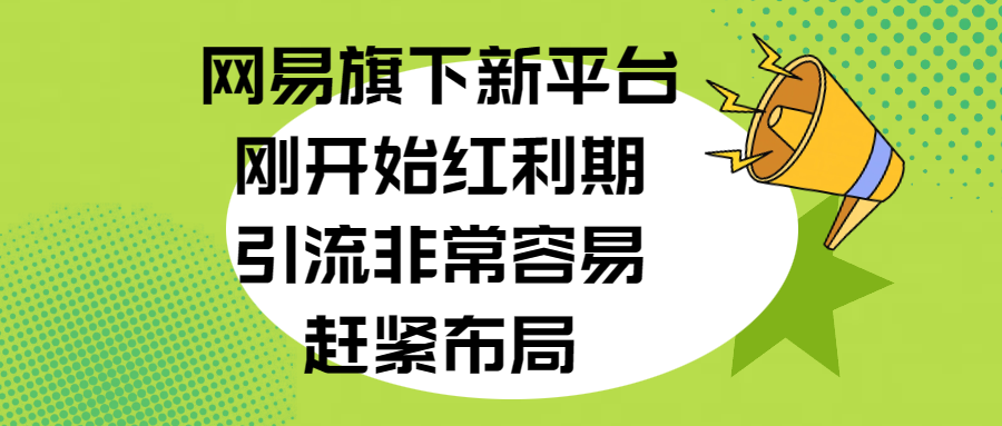 网易旗下新平台，刚开始红利期，引流非常容易，赶紧布局_北创网