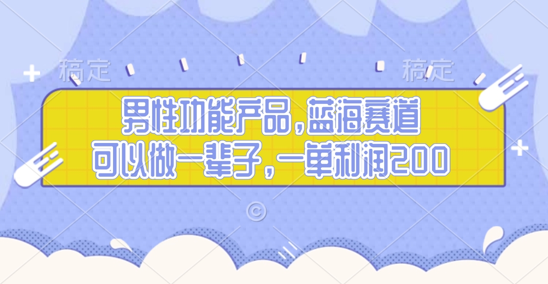 男性功能产品，蓝海赛道，可以做一辈子，一单利润200_北创网