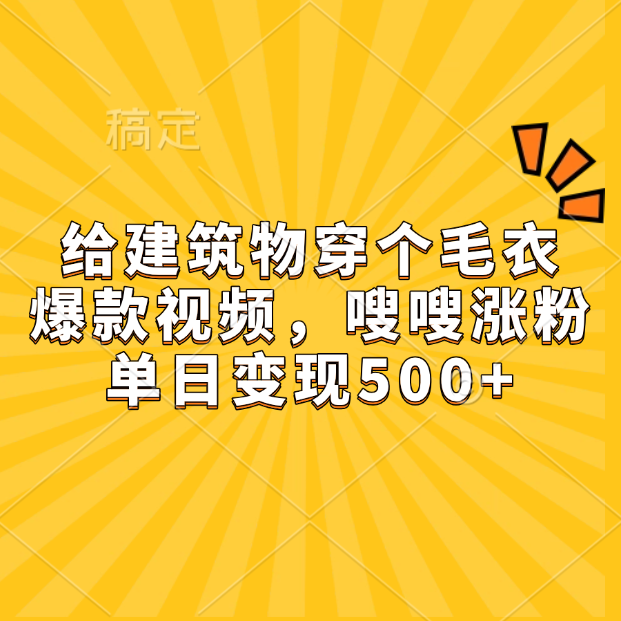 给建筑物穿个毛衣，爆款视频，嗖嗖涨粉，单日变现500+_北创网