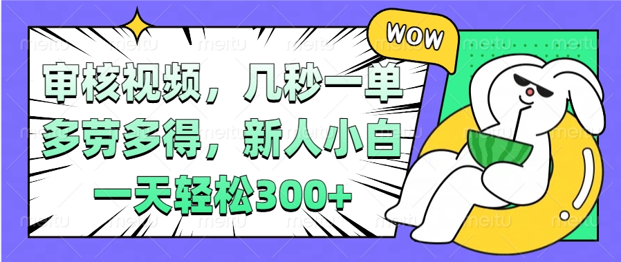 视频审核项目，几秒一单，多劳多得，新人小白一天轻松300+_北创网