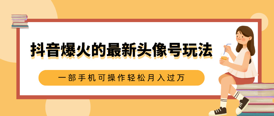 抖音爆火的最新头像号玩法，适合0基础小白，一部手机可操作轻松月入过万_北创网