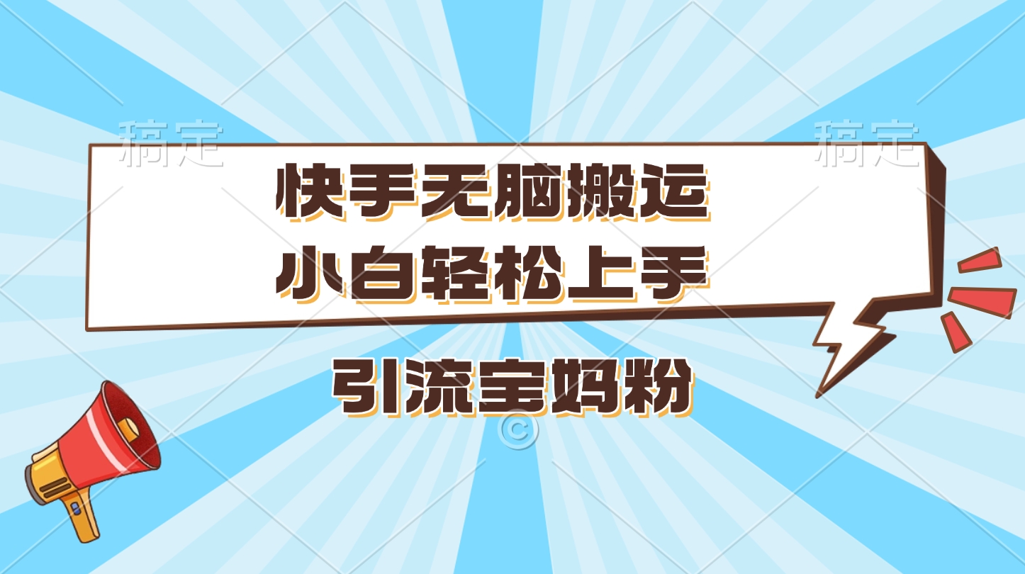 快手无脑搬运，小白轻松上手，引流宝妈粉_北创网