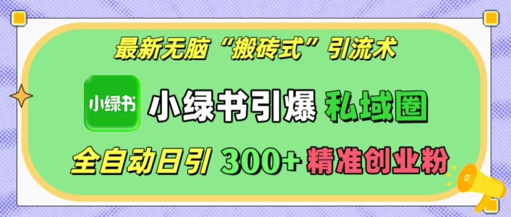 最新无脑“搬砖式”引流术，小绿书引爆私域圈，全自动日引300+精准创业粉！_北创网