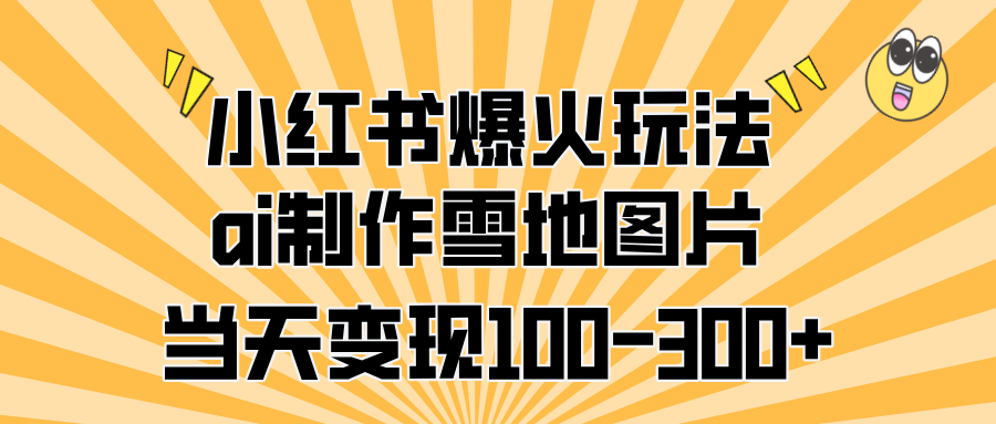 小红书爆火玩法，ai制作雪地图片，当天变现100-300+_北创网