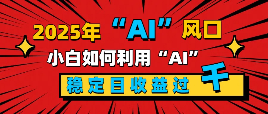 2025“ AI ”风口，新手小白如何利用ai，每日收益稳定过千_北创网