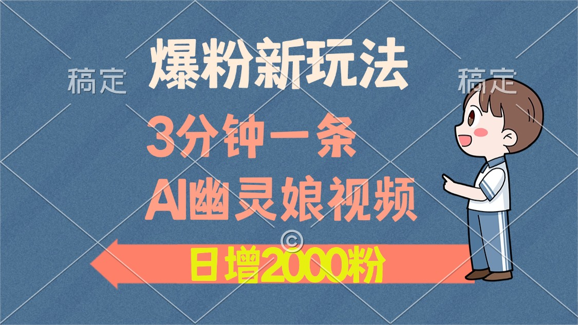 爆粉新玩法，3分钟一条AI幽灵娘视频，日涨2000粉丝，多种变现方式_北创网