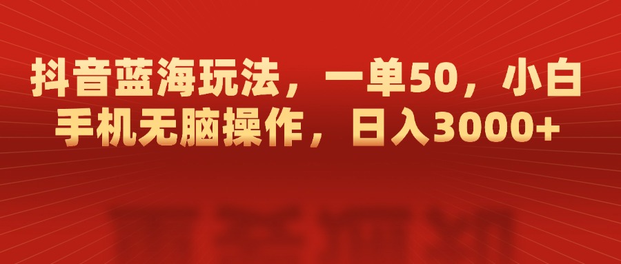 抖音蓝海玩法，一单50，小白手机无脑操作，日入3000+_北创网