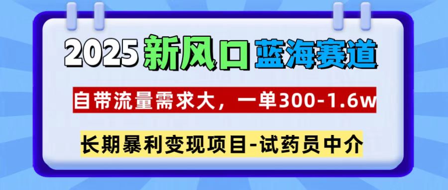 2025新风口蓝海赛道，一单300~1.6w，自带流量需求大，试药员中介_北创网