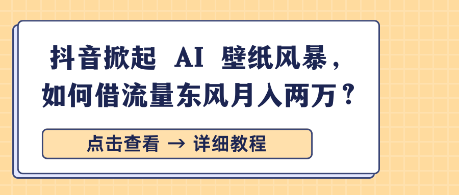 抖音掀起 AI 壁纸风暴，如何借流量东风月入两万？_北创网