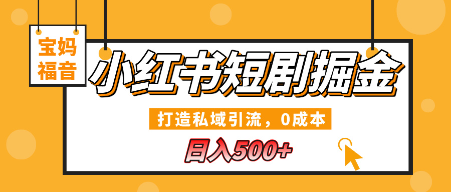 小红书短剧掘金，打造私域引流，0成本，宝妈福音日入500+_北创网