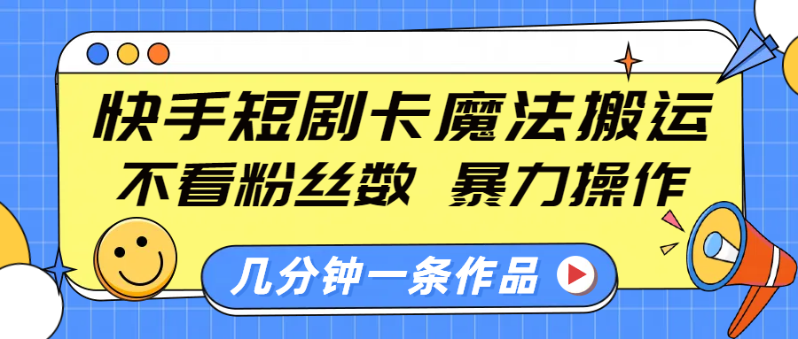 快手短剧卡魔法搬运，不看粉丝数，暴力操作，几分钟一条作品，小白也能快速上手！_北创网
