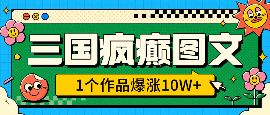 三国疯癫图文，1个作品爆涨10W+，3分钟教会你，趁着风口无脑冲（附详细教学）_北创网