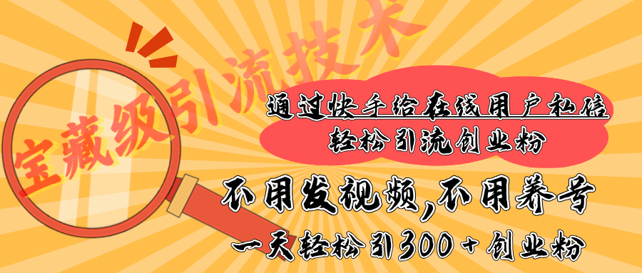 快手宝藏级引流技术，不用发视频，不用养号，纯纯搬砖操作，在线私信轻松引流创业粉，一天能引300 + 创业粉_北创网