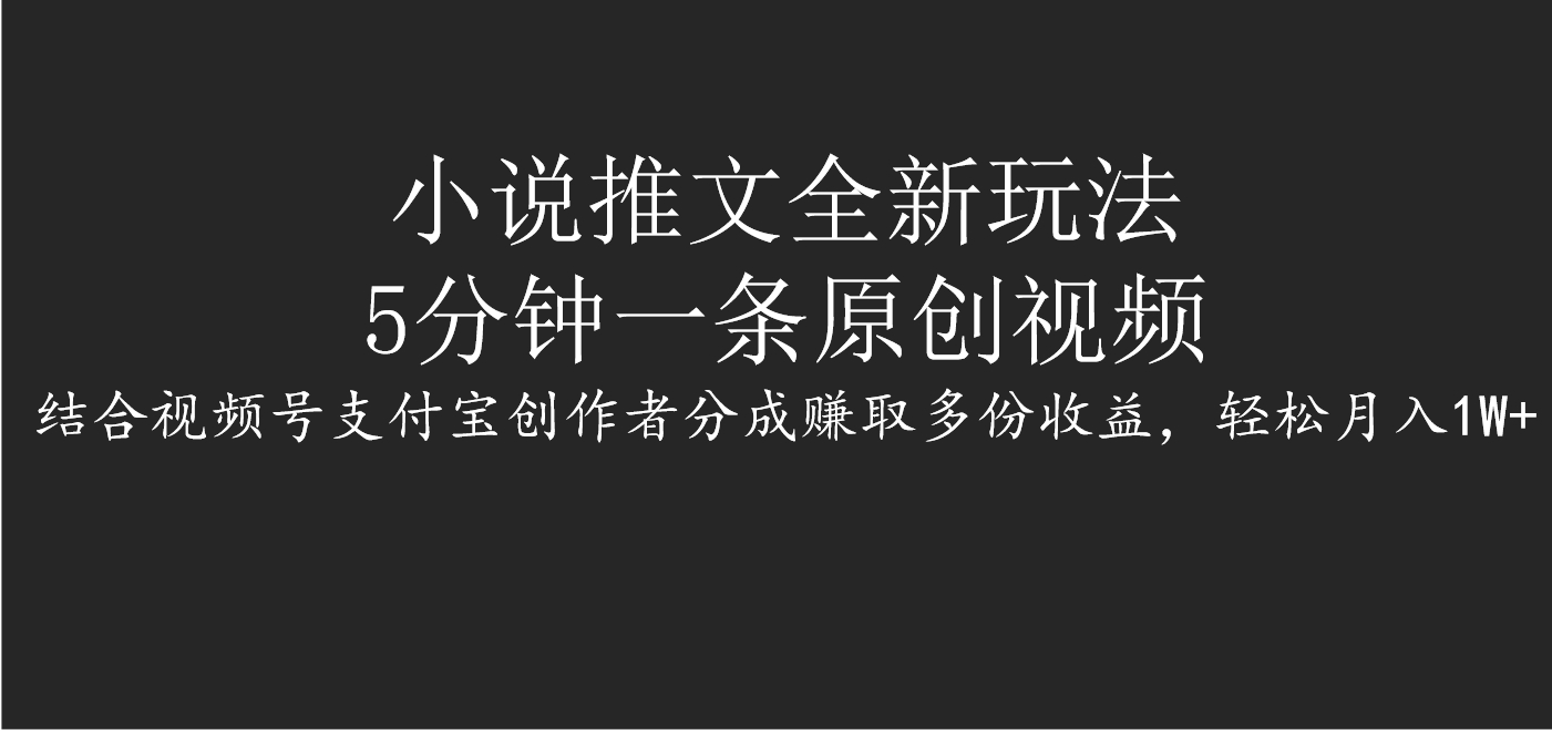 小说推文全新玩法，5分钟一条原创视频，结合视频号支付宝创作者分成赚取多份收益，轻松月入1W+_北创网