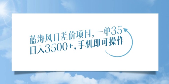 蓝海风口差价项目，一单35，日入3500+，手机即可操作_北创网
