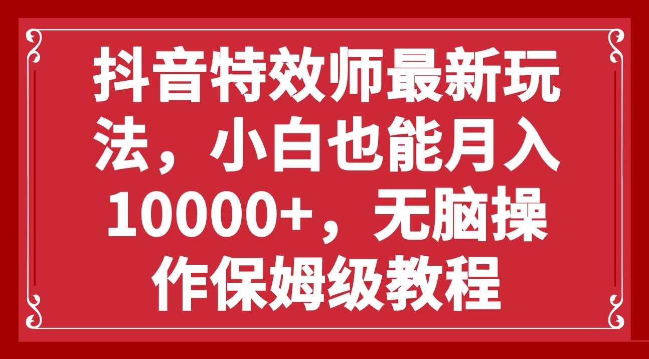 抖音特效师最新玩法，小白也能月入10000+，无脑操作保姆级教程_北创网