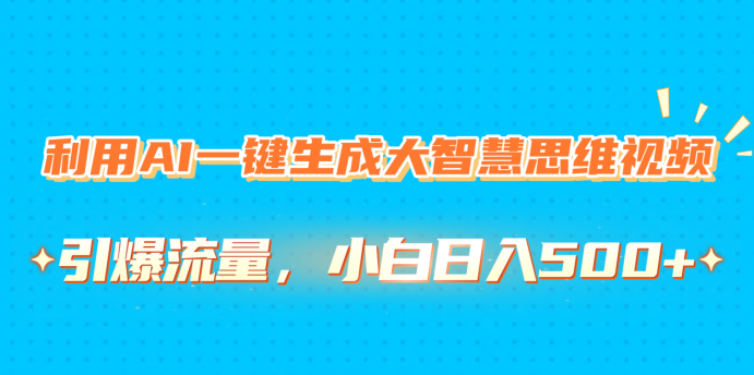 利用AI一键生成大智慧思维视频，引爆流量，小白日入500+_北创网