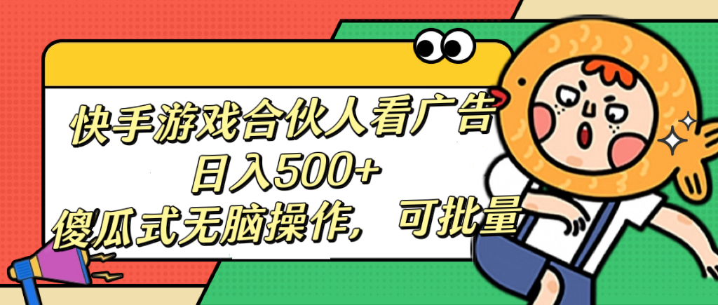 快手游戏合伙人看广告，日入500+ 傻瓜式无脑操作，可批量_北创网