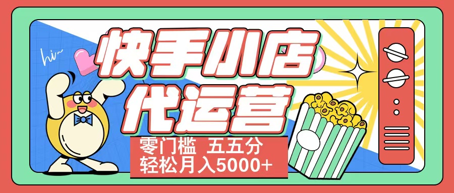 快手小店代运营 零门槛 五五分轻松月入5000+_北创网