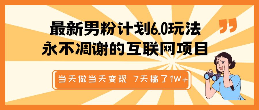 最新男粉计划6.0玩法，永不凋谢的互联网项目 当天做当天变现，视频包原创，7天搞了1W+_北创网