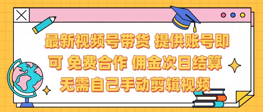 最新视频号带货  免费合作 提供账号即可 佣金次日结算每天都结算 无需自己剪辑 省时省力 直接发布即可_北创网